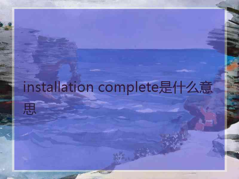 installation complete是什么意思