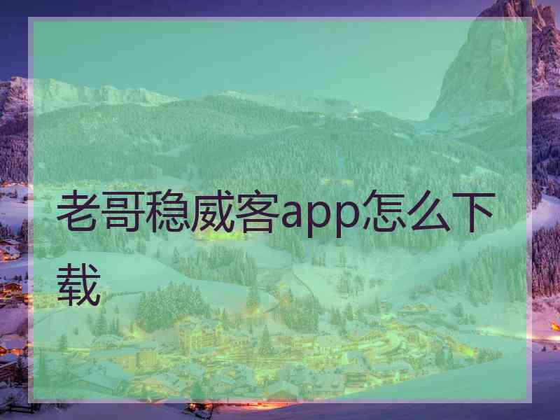 老哥稳威客app怎么下载