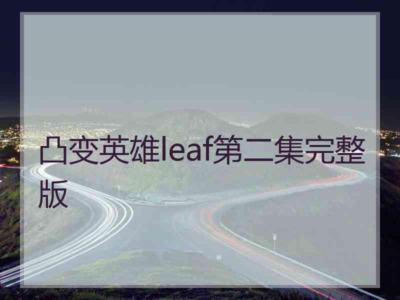 凸变英雄leaf第二集完整版