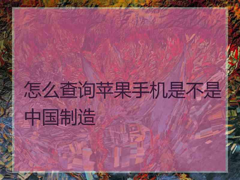 怎么查询苹果手机是不是中国制造