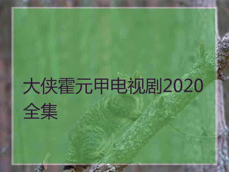 大侠霍元甲电视剧2020全集