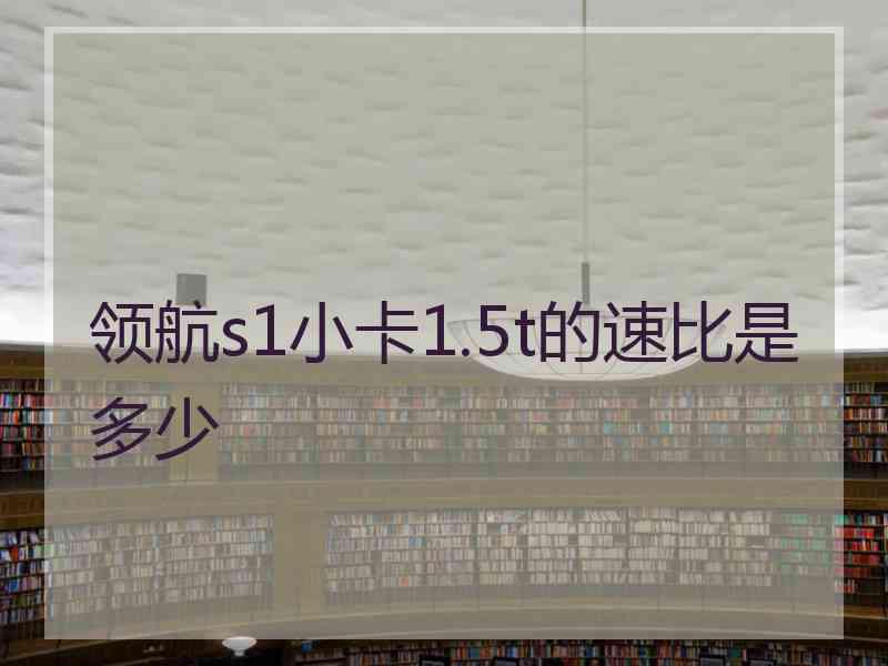 领航s1小卡1.5t的速比是多少