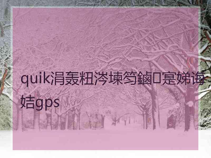 quik涓轰粈涔堜笉鏀寔娣诲姞gps