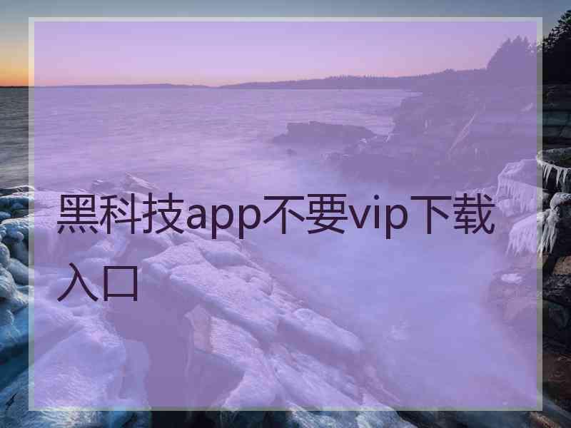 黑科技app不要vip下载入口