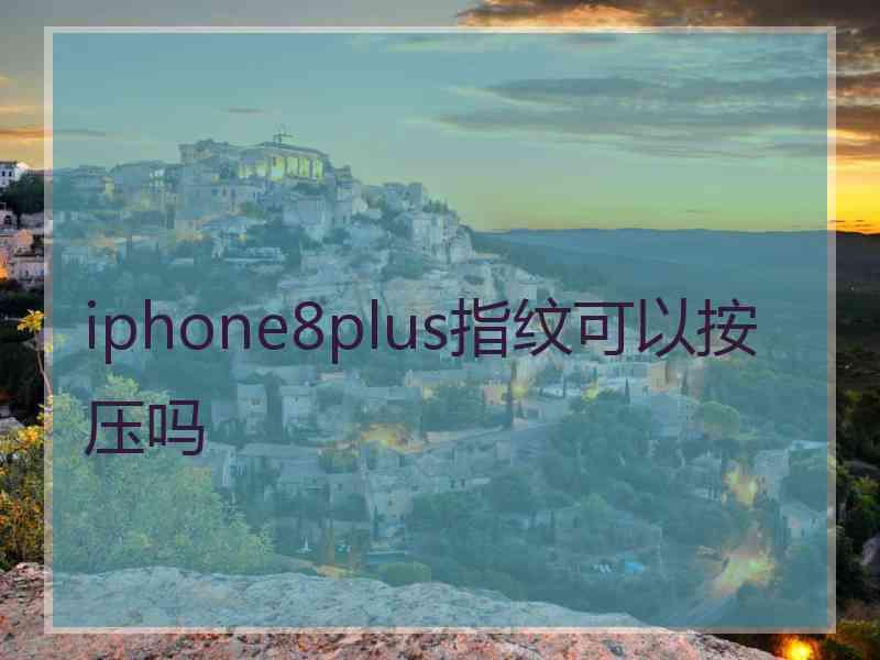 iphone8plus指纹可以按压吗