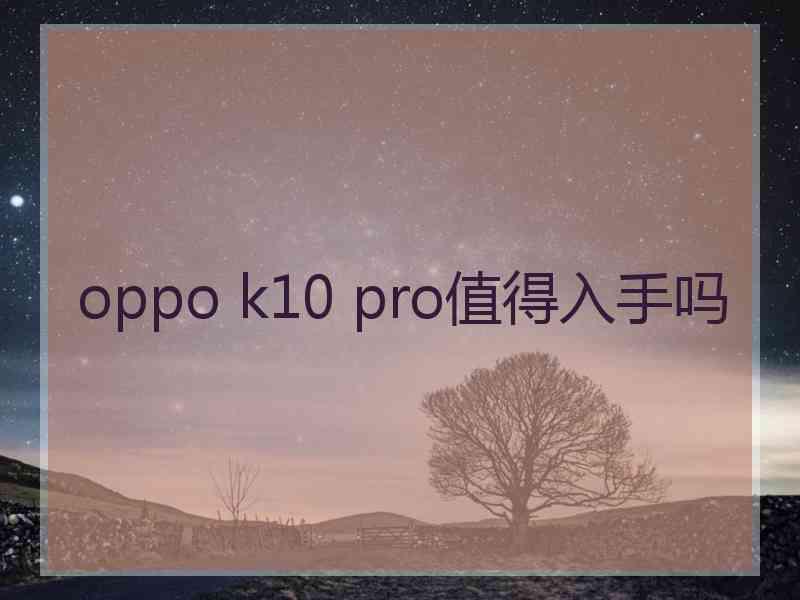 oppo k10 pro值得入手吗