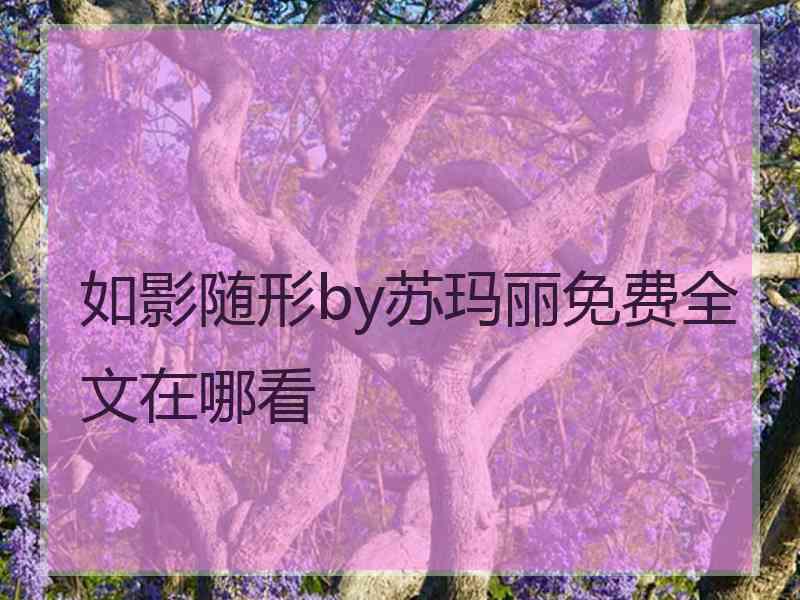 如影随形by苏玛丽免费全文在哪看