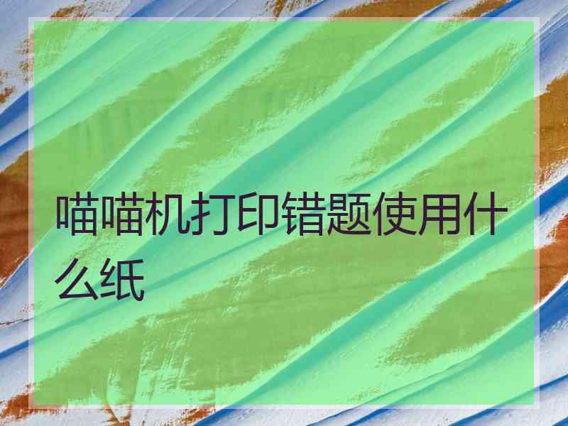 喵喵机打印错题使用什么纸