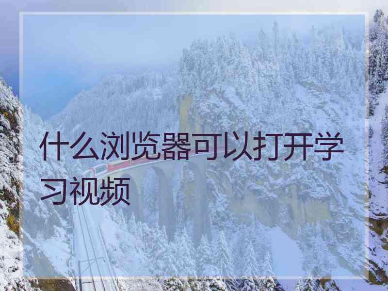 什么浏览器可以打开学习视频