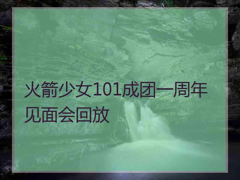 火箭少女101成团一周年见面会回放