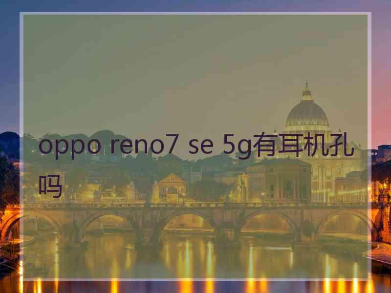 oppo reno7 se 5g有耳机孔吗