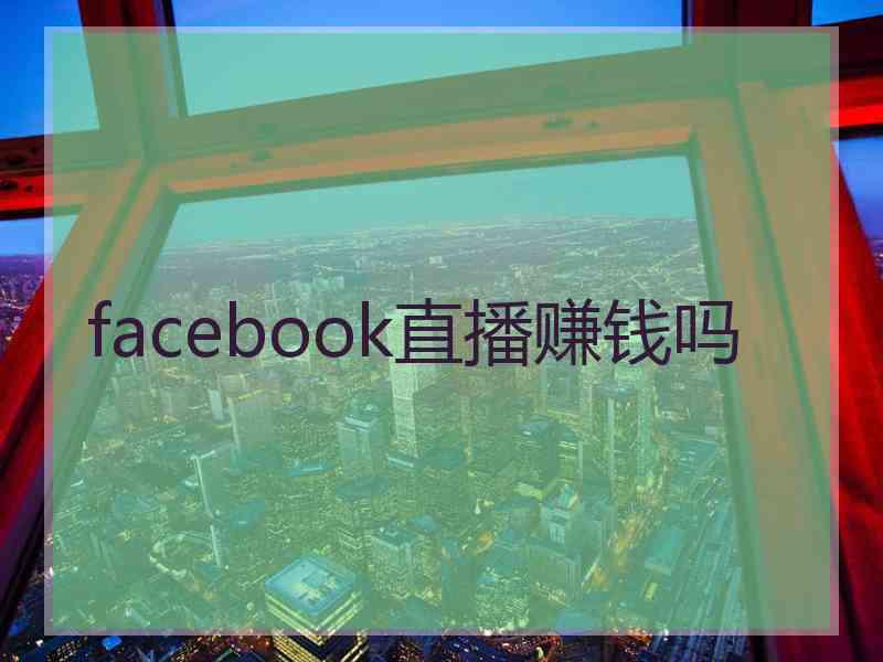 facebook直播赚钱吗