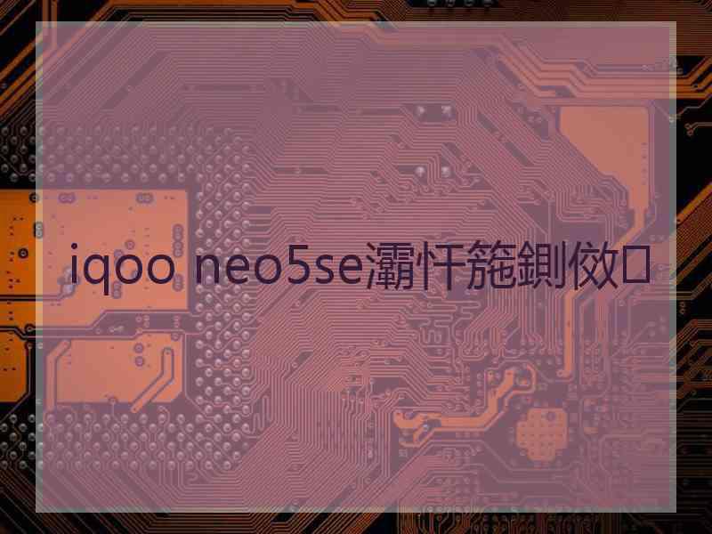 iqoo neo5se灞忓箷鍘傚