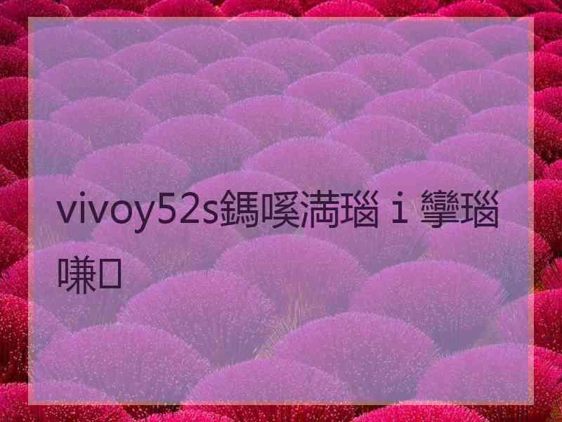 vivoy52s鎷嗘満瑙ｉ攣瑙嗛