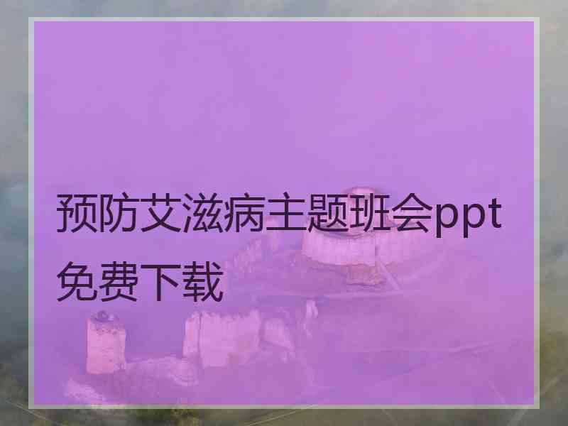 预防艾滋病主题班会ppt免费下载