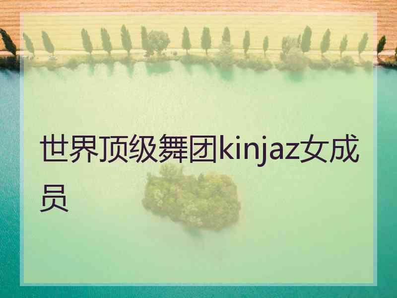 世界顶级舞团kinjaz女成员