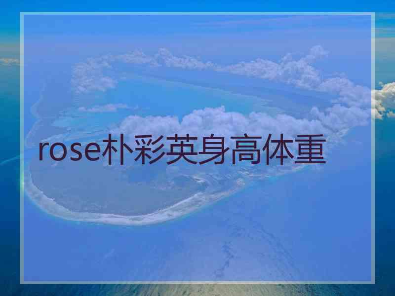 rose朴彩英身高体重