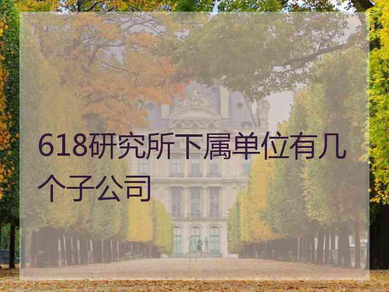 618研究所下属单位有几个子公司