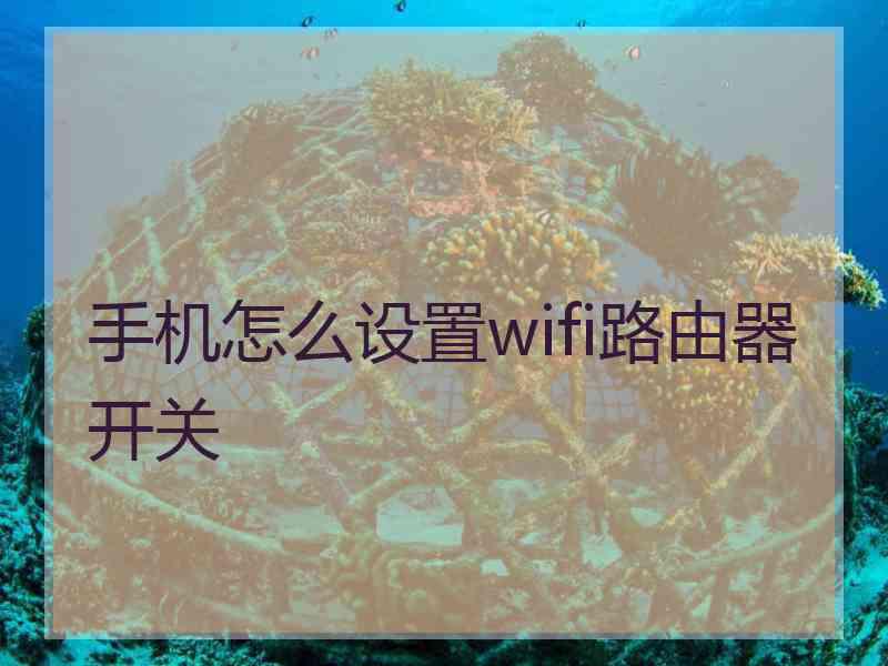 手机怎么设置wifi路由器开关