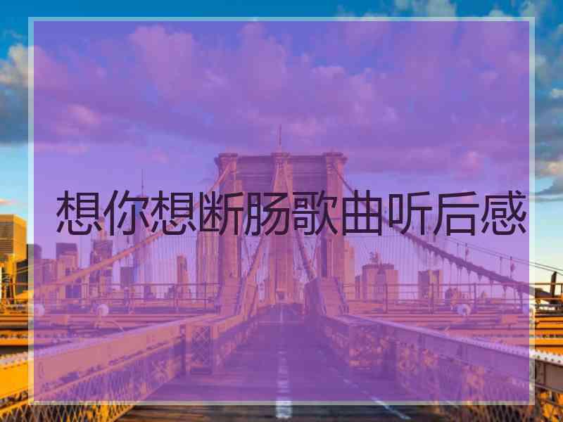 想你想断肠歌曲听后感