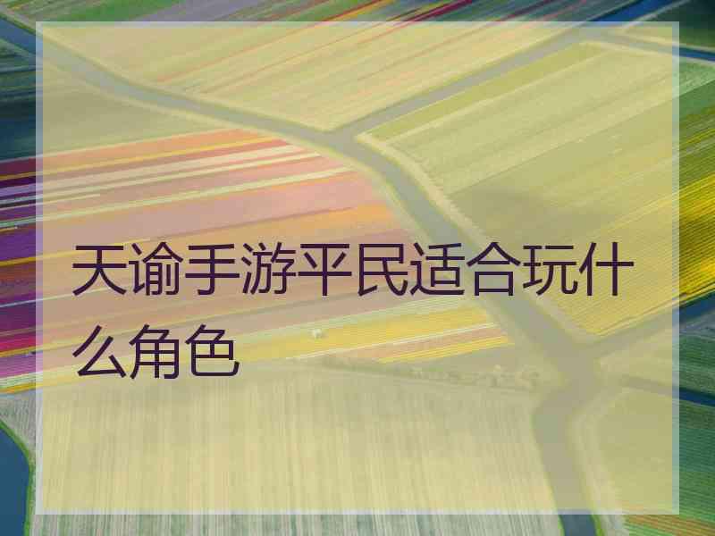 天谕手游平民适合玩什么角色