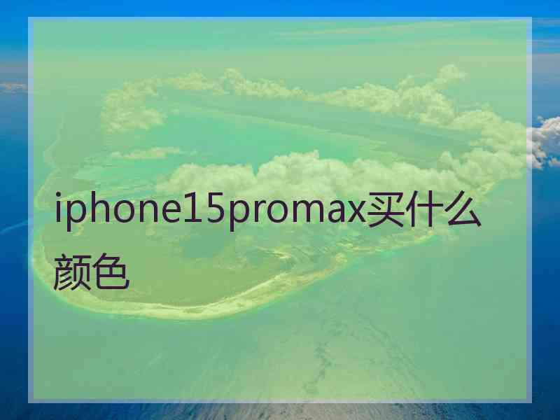 iphone15promax买什么颜色