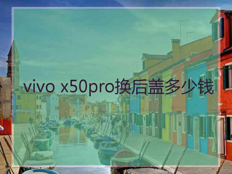 vivo x50pro换后盖多少钱