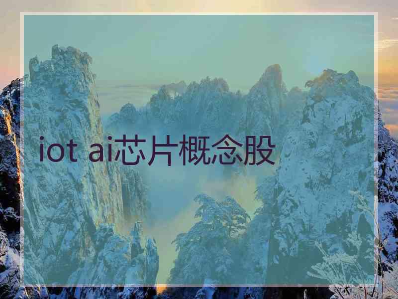 iot ai芯片概念股