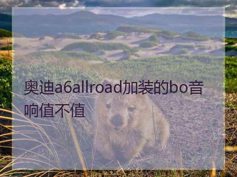 奥迪a6allroad加装的bo音响值不值