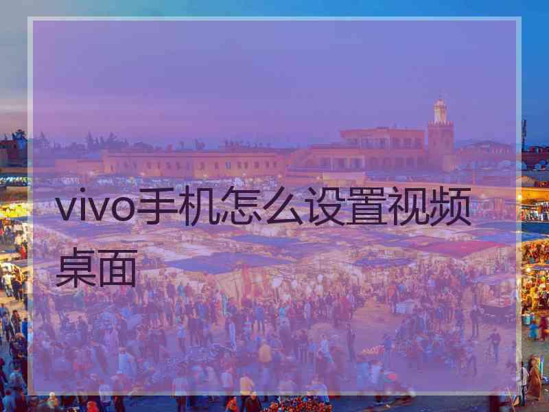 vivo手机怎么设置视频桌面