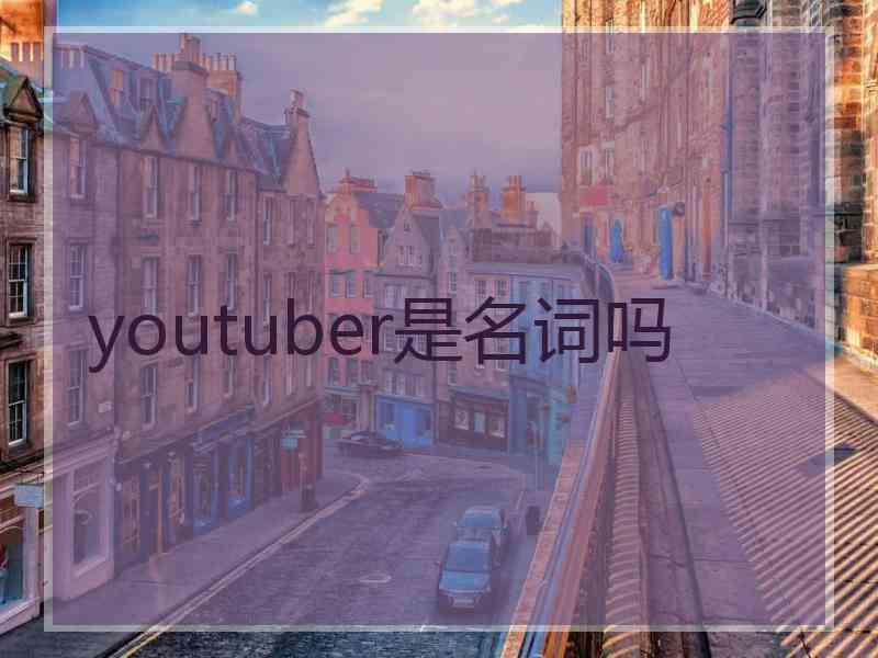 youtuber是名词吗