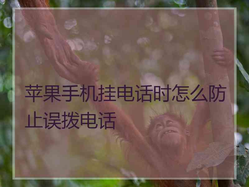 苹果手机挂电话时怎么防止误拨电话