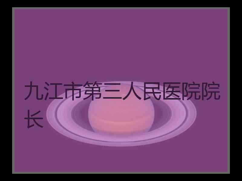 九江市第三人民医院院长