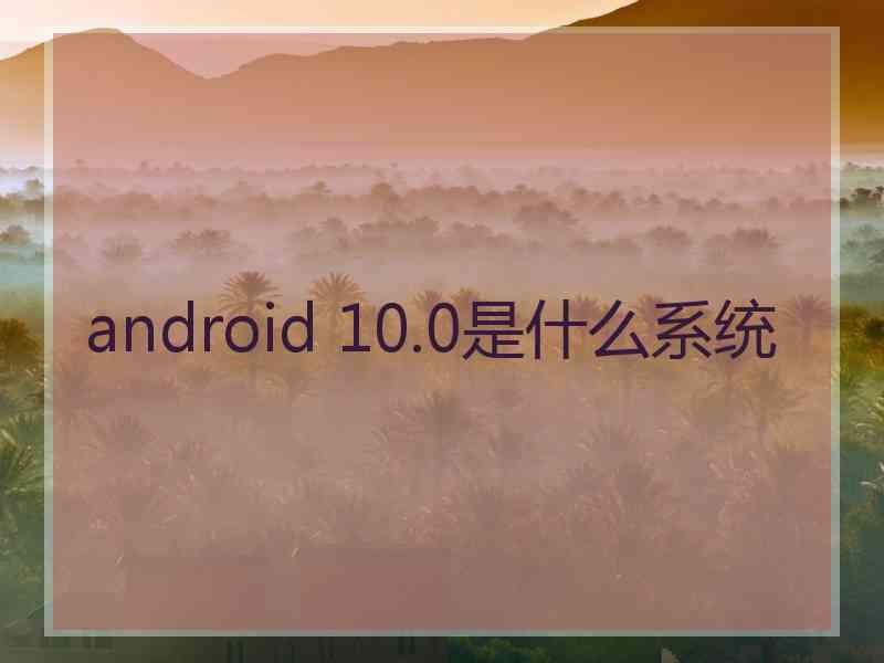 android 10.0是什么系统