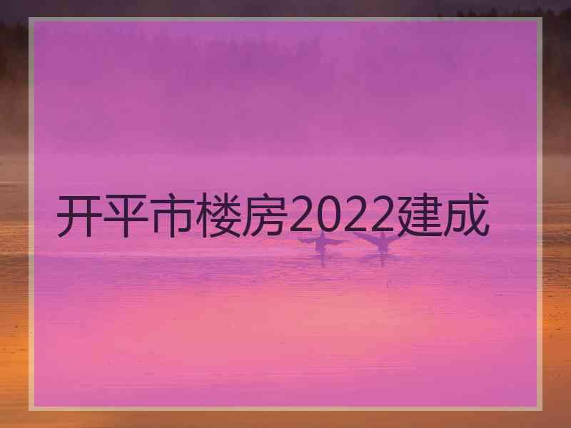 开平市楼房2022建成