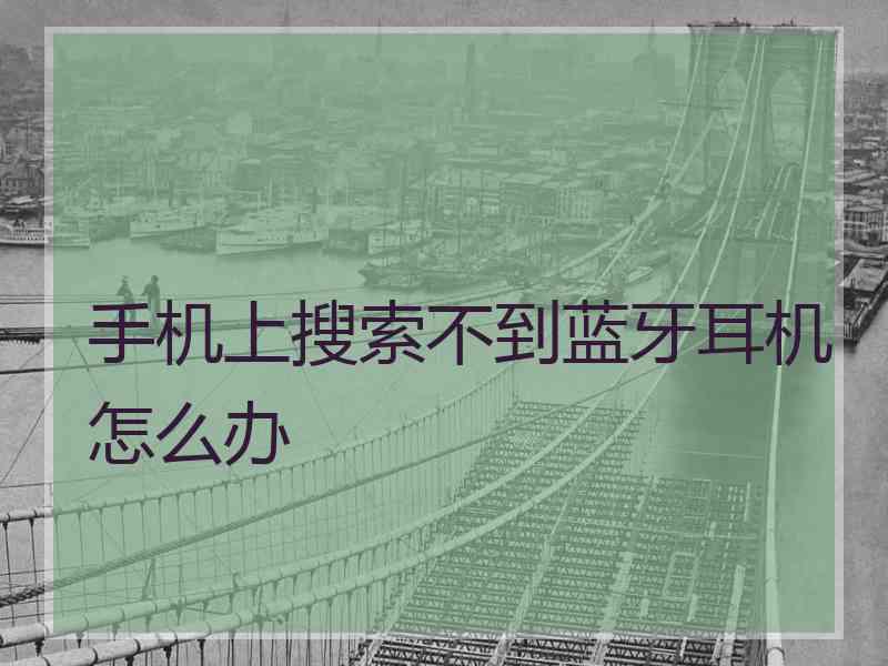 手机上搜索不到蓝牙耳机怎么办