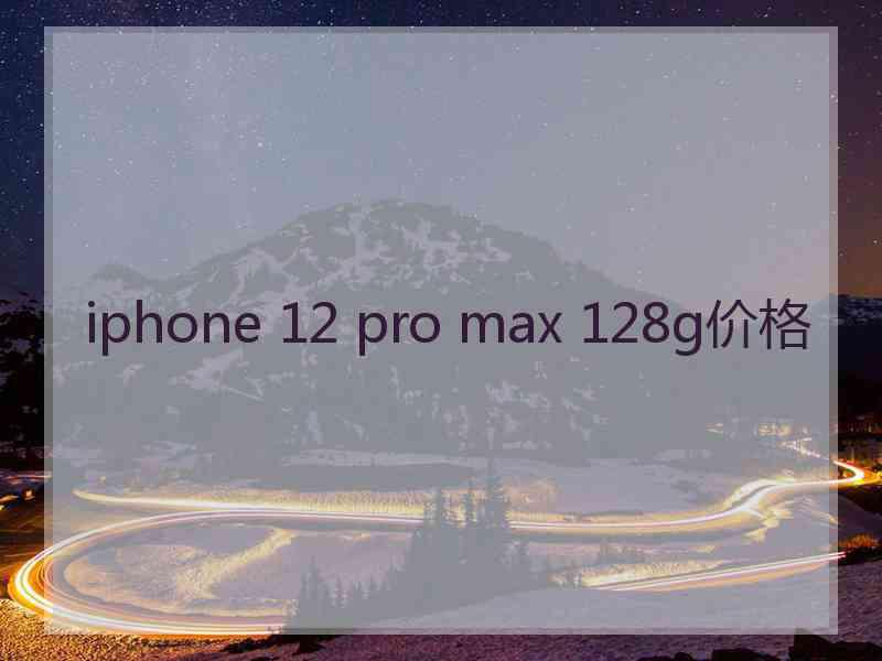 iphone 12 pro max 128g价格