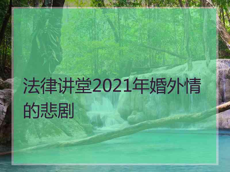 法律讲堂2021年婚外情的悲剧