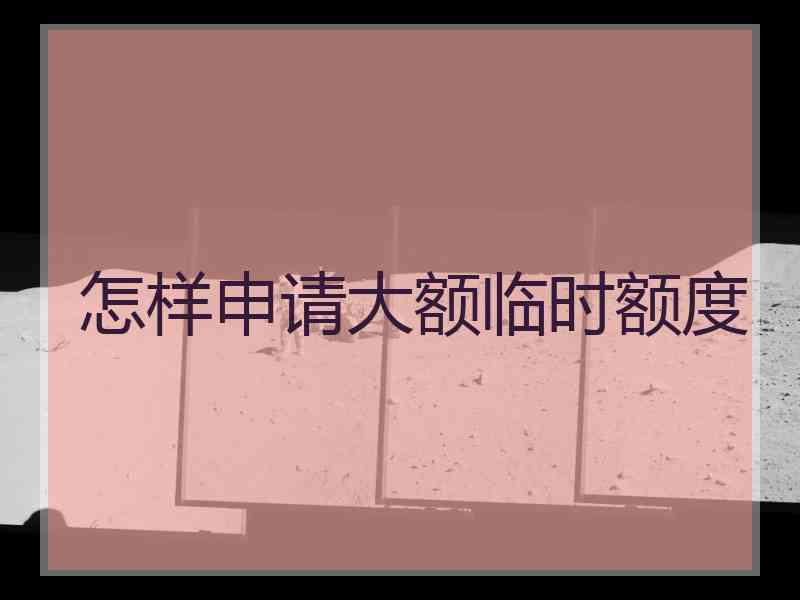 怎样申请大额临时额度