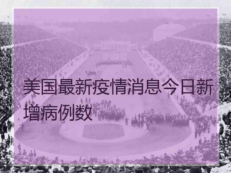 美国最新疫情消息今日新增病例数