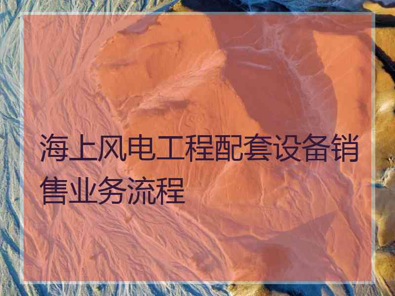 海上风电工程配套设备销售业务流程