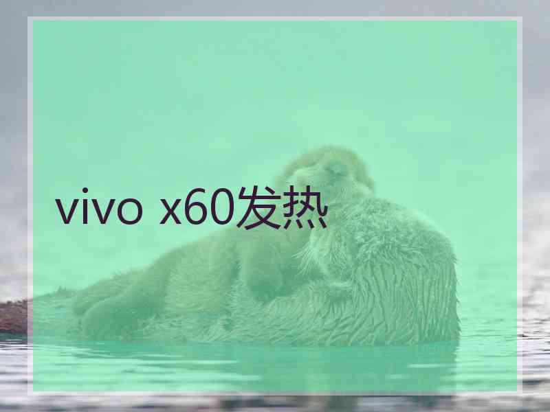 vivo x60发热