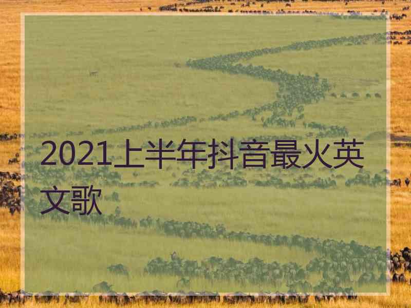 2021上半年抖音最火英文歌