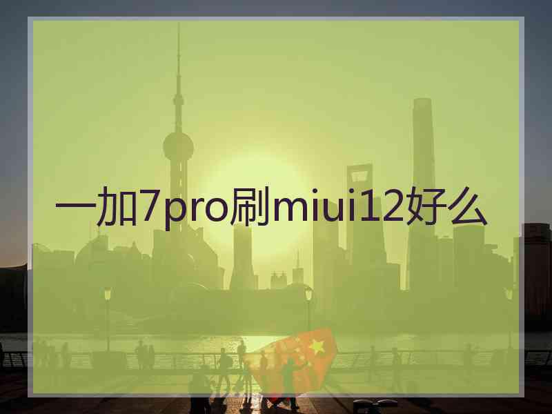 一加7pro刷miui12好么