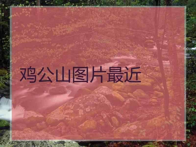 鸡公山图片最近