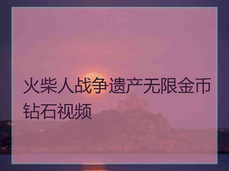 火柴人战争遗产无限金币钻石视频