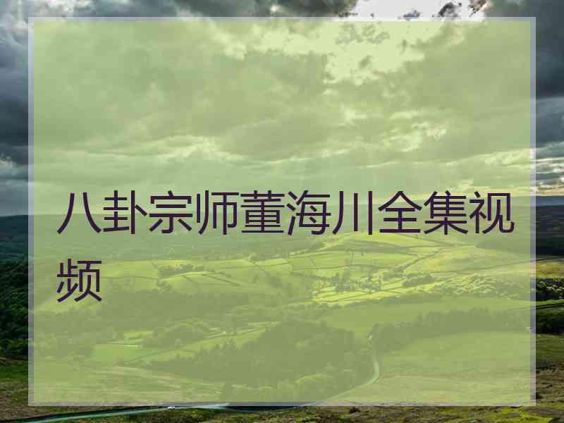 八卦宗师董海川全集视频