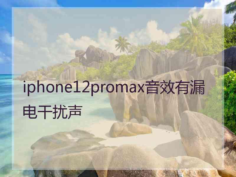 iphone12promax音效有漏电干扰声