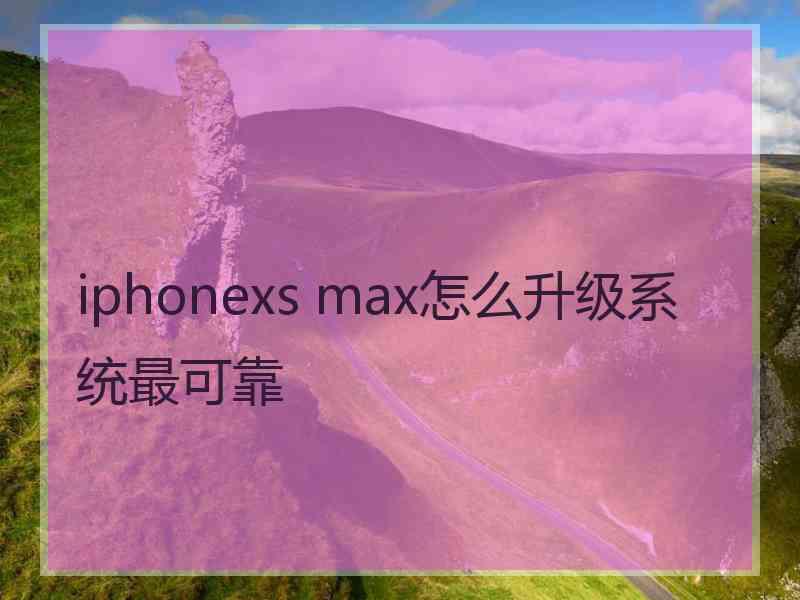 iphonexs max怎么升级系统最可靠