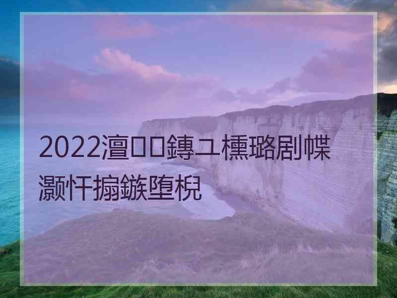 2022澶鏄ユ櫄璐剧幉灏忓搧鏃堕棿